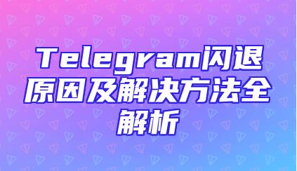 Telegram闪退原因及解决方法全解析