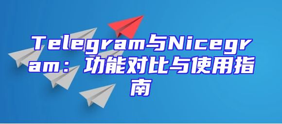Telegram与Nicegram：功能对比与使用指南