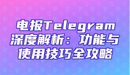 电报Telegram深度解析：功能与使用技巧全攻略