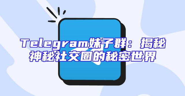 Telegram妹子群：揭秘神秘社交圈的秘密世界