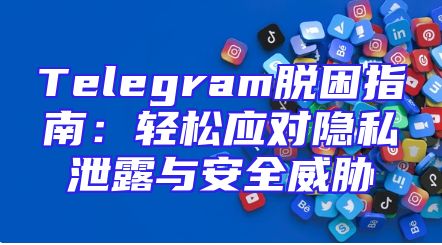 Telegram脱困指南：轻松应对隐私泄露与安全威胁
