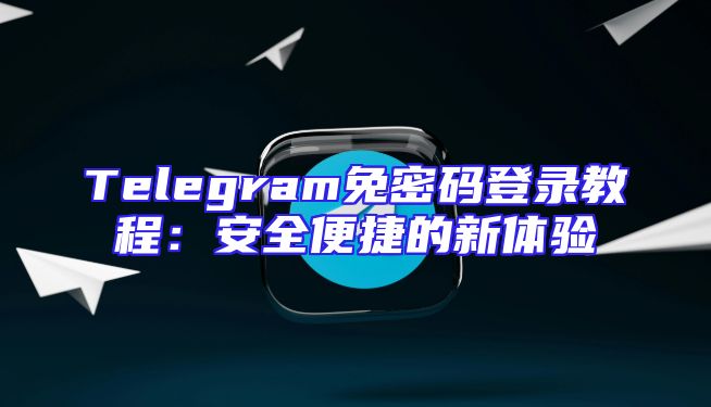 Telegram免密码登录教程：安全便捷的新体验
