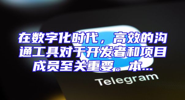 在数字化时代，高效的沟通工具对于开发者和项目成员至关重要。本...