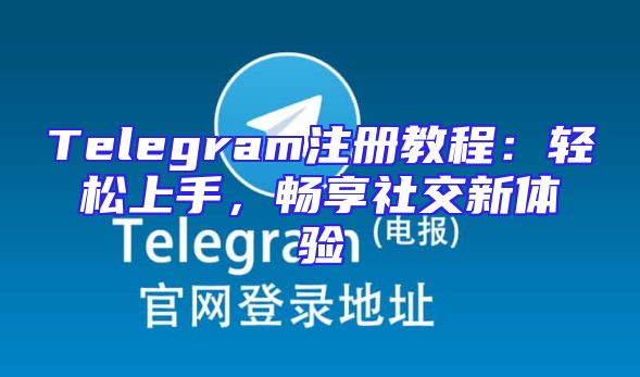 Telegram注册教程：轻松上手，畅享社交新体验