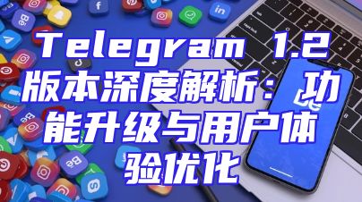 Telegram 1.2版本深度解析：功能升级与用户体验优化