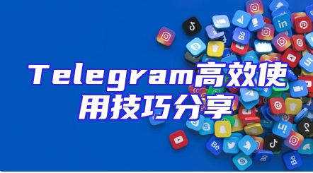 Telegram高效使用技巧分享