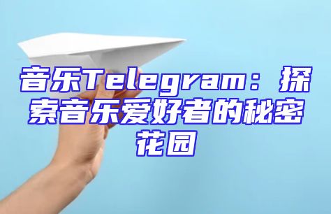 音乐Telegram：探索音乐爱好者的秘密花园