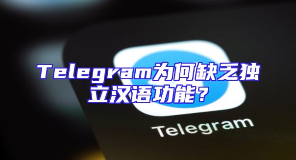 Telegram为何缺乏独立汉语功能？