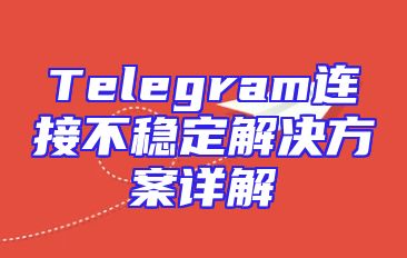 Telegram连接不稳定解决方案详解