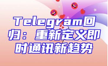 Telegram回归：重新定义即时通讯新趋势