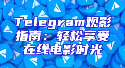 Telegram观影指南：轻松享受在线电影时光