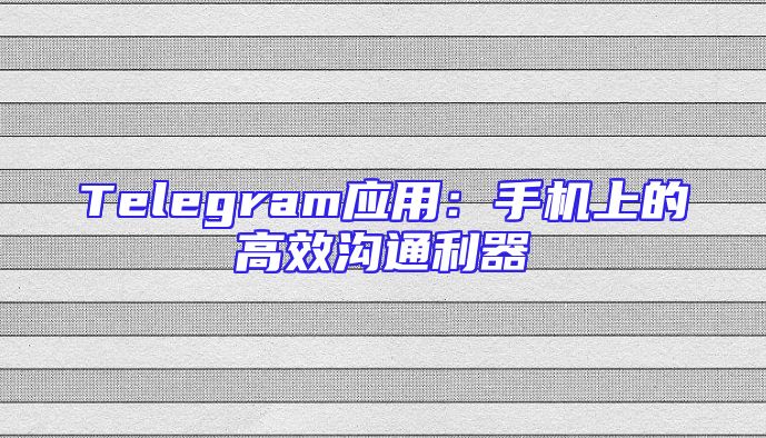 Telegram应用：手机上的高效沟通利器