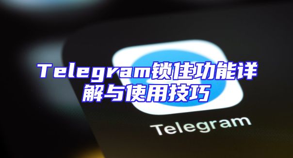 Telegram锁住功能详解与使用技巧