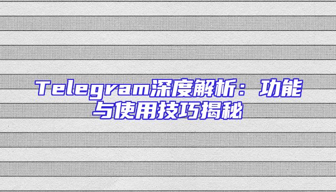 Telegram深度解析：功能与使用技巧揭秘
