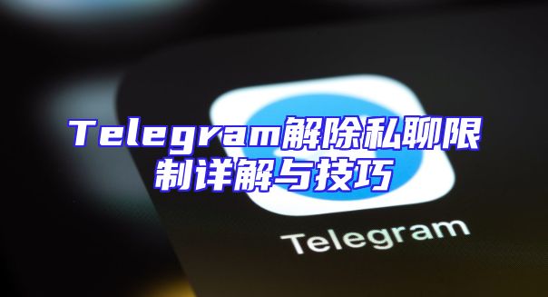 Telegram解除私聊限制详解与技巧
