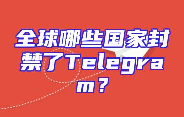全球哪些国家封禁了Telegram？