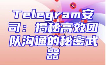 Telegram安司：揭秘高效团队沟通的秘密武器
