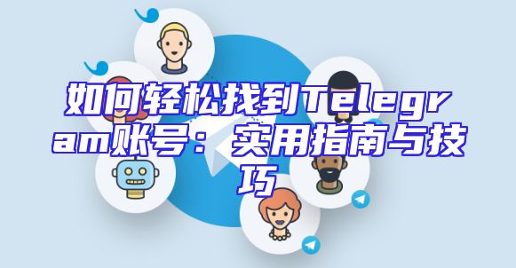 如何轻松找到Telegram账号：实用指南与技巧
