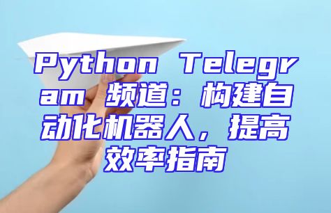 Python Telegram 频道：构建自动化机器人，提高效率指南