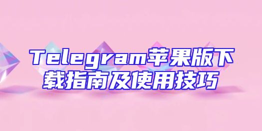 Telegram苹果版下载指南及使用技巧