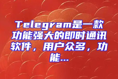 Telegram是一款功能强大的即时通讯软件，用户众多，功能...