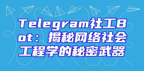 Telegram社工Bot：揭秘网络社会工程学的秘密武器