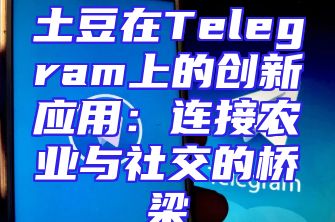 土豆在Telegram上的创新应用：连接农业与社交的桥梁
