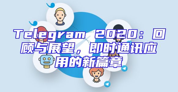 Telegram 2020：回顾与展望，即时通讯应用的新篇章