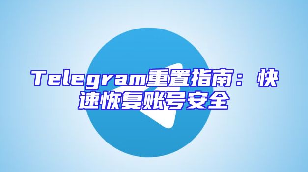 Telegram重置指南：快速恢复账号安全
