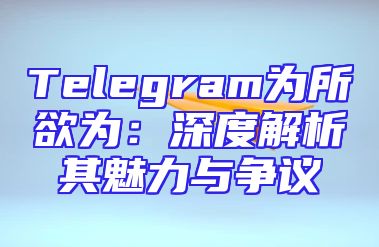Telegram为所欲为：深度解析其魅力与争议