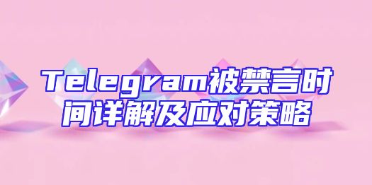 Telegram被禁言时间详解及应对策略