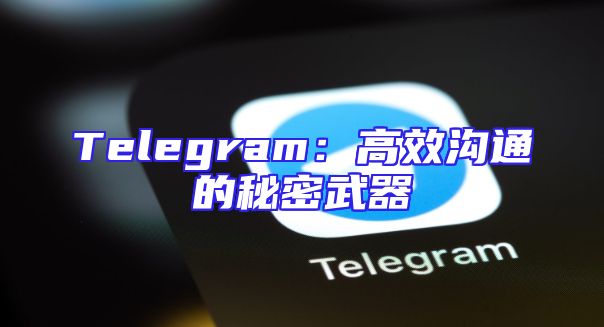 Telegram：高效沟通的秘密武器