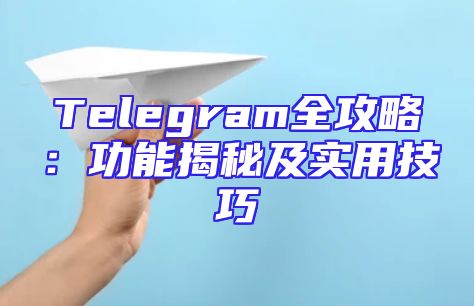 Telegram全攻略：功能揭秘及实用技巧