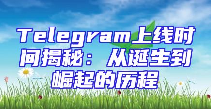 Telegram上线时间揭秘：从诞生到崛起的历程