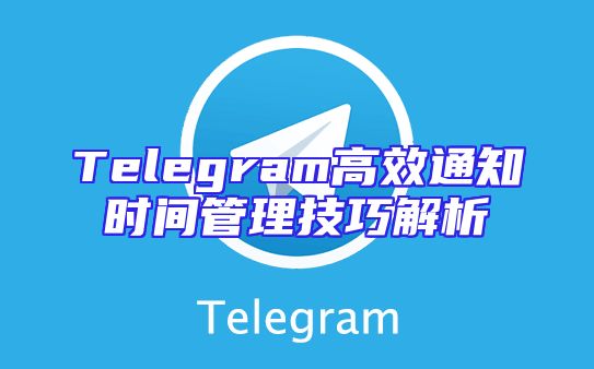 Telegram高效通知时间管理技巧解析