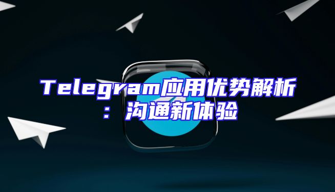 Telegram应用优势解析：沟通新体验