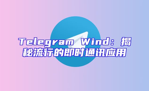 Telegram Wind：揭秘流行的即时通讯应用