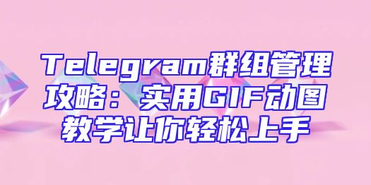 Telegram群组管理攻略：实用GIF动图教学让你轻松上手