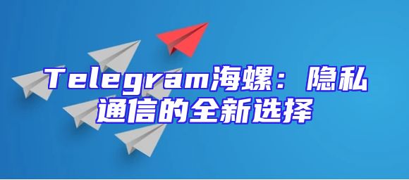 Telegram海螺：隐私通信的全新选择