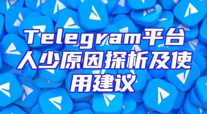 Telegram平台人少原因探析及使用建议