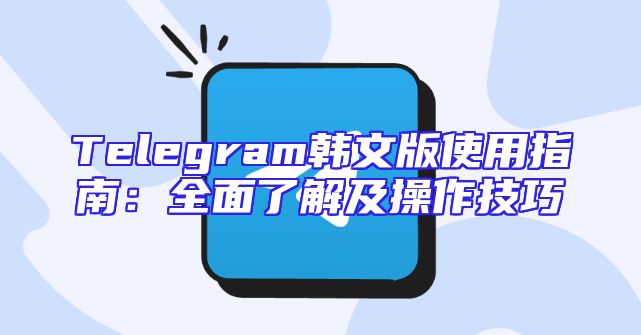 Telegram韩文版使用指南：全面了解及操作技巧