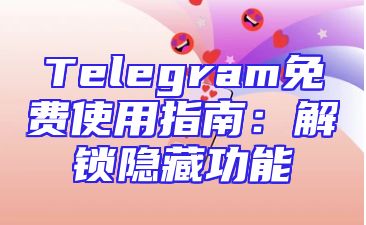 Telegram免费使用指南：解锁隐藏功能