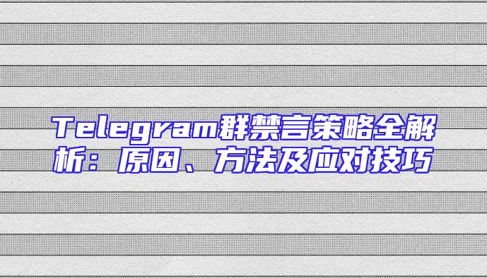 Telegram群禁言策略全解析：原因、方法及应对技巧