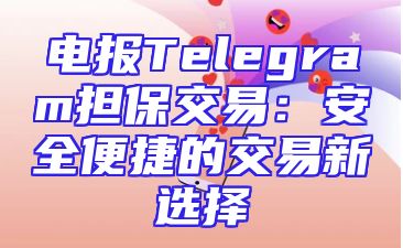 电报Telegram担保交易：安全便捷的交易新选择