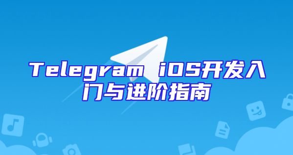 Telegram iOS开发入门与进阶指南