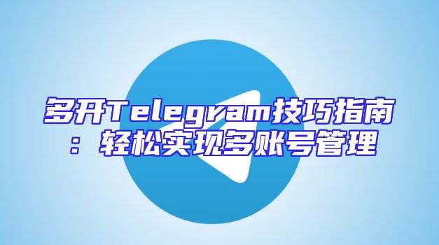 多开Telegram技巧指南：轻松实现多账号管理