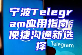 宁波Telegram应用指南：便捷沟通新选择