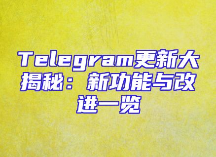 Telegram更新大揭秘：新功能与改进一览