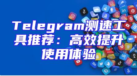 Telegram测速工具推荐：高效提升使用体验