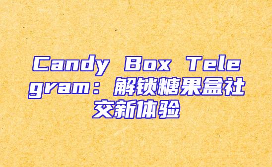 Candy Box Telegram：解锁糖果盒社交新体验